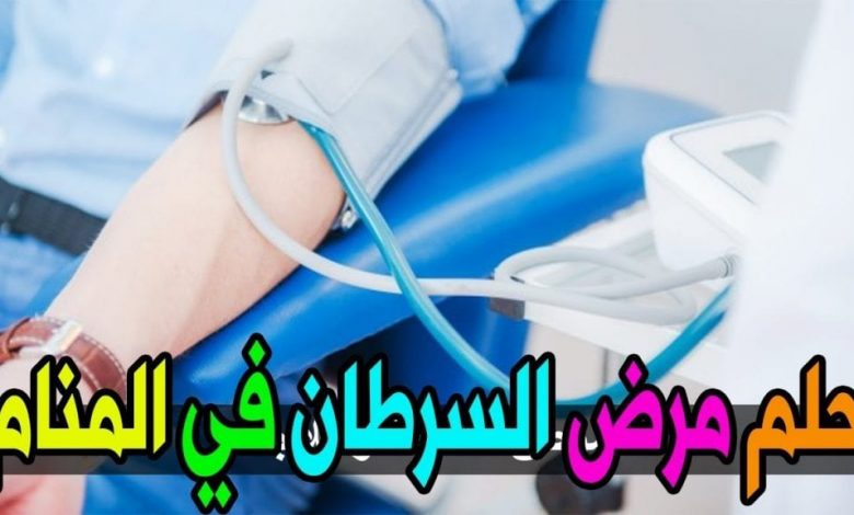 تفسير مرض السرطان في المنام للمتزوجة والفتاة العزباء والشاب